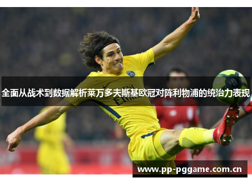 全面从战术到数据解析莱万多夫斯基欧冠对阵利物浦的统治力表现