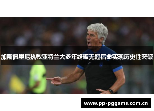 加斯佩里尼执教亚特兰大多年终破无冠宿命实现历史性突破